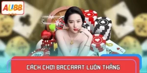 Cách Chơi Baccarat Luôn Thắng – Chiến Thuật Cược Hiệu Quả