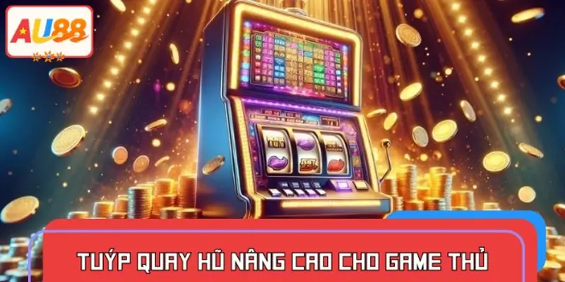 Mẹo quay hũ nâng cao cho game thủ
