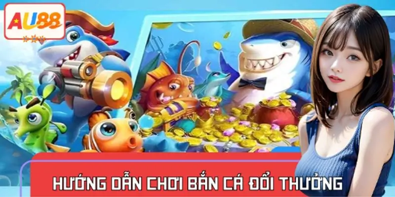 Hướng Dẫn Chơi Bắn Cá Đổi Thưởng Tại AU88 Dành Cho Tân Thủ
