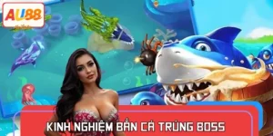 Kinh Nghiệm Bắn Cá Trúng Boss – Ăn Xu Khủng Tại AU88