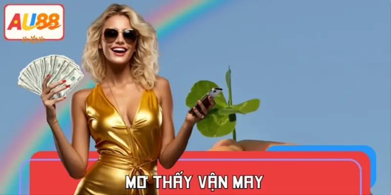 Mơ Thấy Vận May Báo Hiệu Gì? Nên Đánh Con Số Gì Tại Au88
