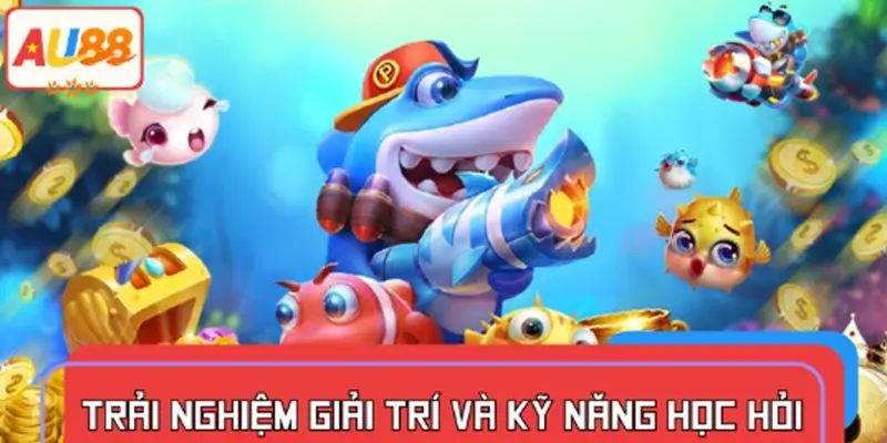 Trải nghiệm giải trí và kỹ năng học hỏi khi chơi bắn cá